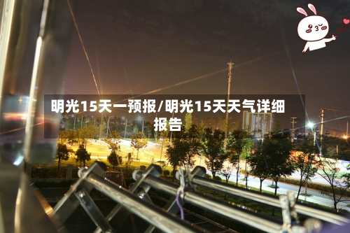 明光15天一预报/明光15天天气详细报告