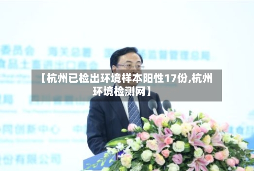 【杭州已检出环境样本阳性17份,杭州环境检测网】