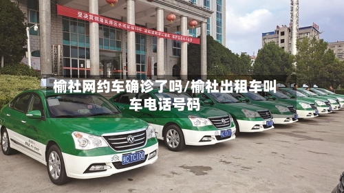 榆社网约车确诊了吗/榆社出租车叫车电话号码