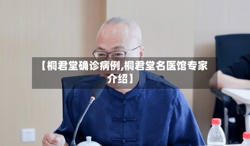 【桐君堂确诊病例,桐君堂名医馆专家介绍】