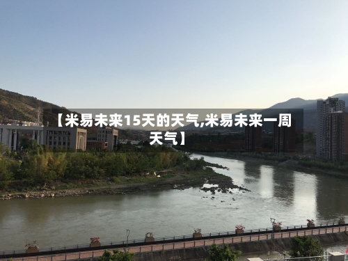 【米易未来15天的天气,米易未来一周天气】