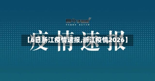 【6日浙江疫情速报,浙江疫情2026】