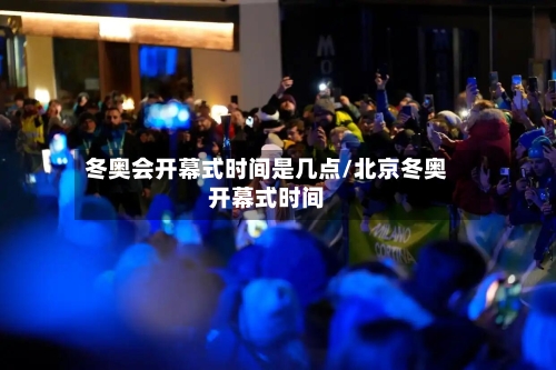冬奥会开幕式时间是几点/北京冬奥开幕式时间
