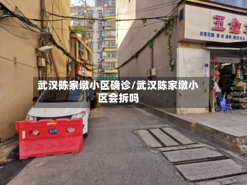 武汉陈家墩小区确诊/武汉陈家墩小区会拆吗