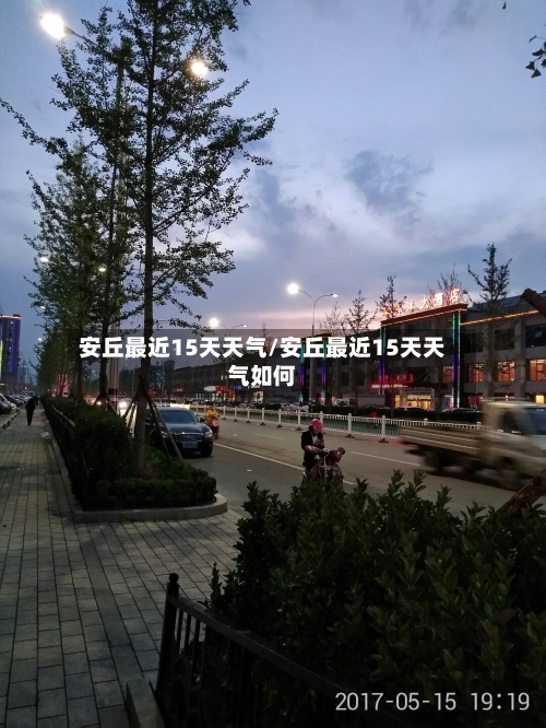 安丘最近15天天气/安丘最近15天天气如何