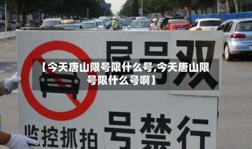 【今天唐山限号限什么号,今天唐山限号限什么号啊】