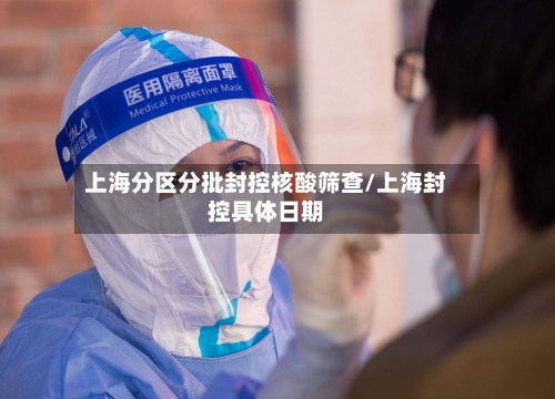 上海分区分批封控核酸筛查/上海封控具体日期