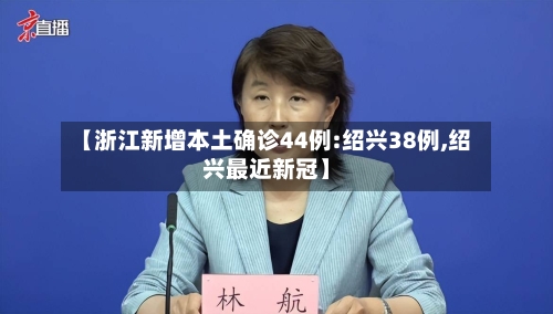 【浙江新增本土确诊44例:绍兴38例,绍兴最近新冠】
