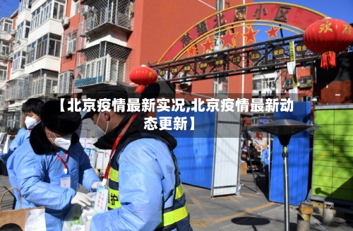 【北京疫情最新实况,北京疫情最新动态更新】