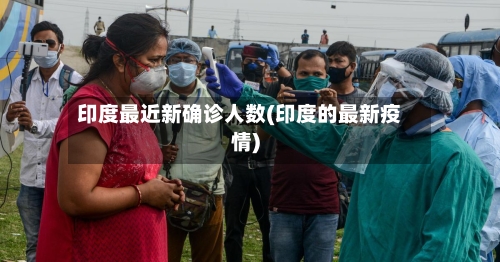印度最近新确诊人数(印度的最新疫情)