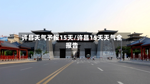 许昌天气予报15天/许昌15天天气全报告