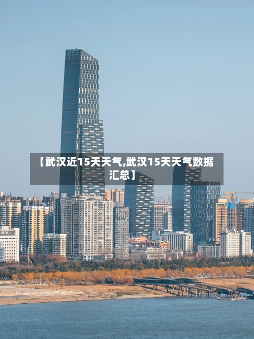 【武汉近15天天气,武汉15天天气数据汇总】