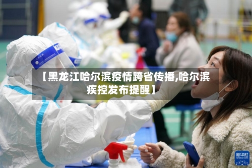 【黑龙江哈尔滨疫情跨省传播,哈尔滨疾控发布提醒】