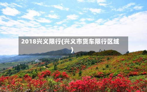 2018兴义限行(兴义市货车限行区域)