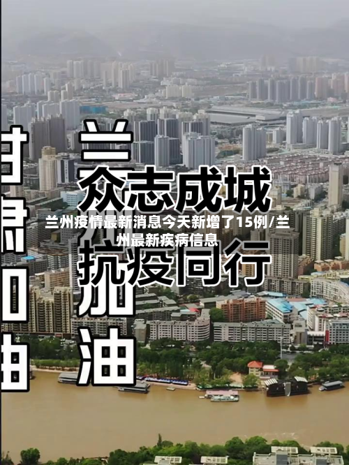 兰州疫情最新消息今天新增了15例/兰州最新疾病信息