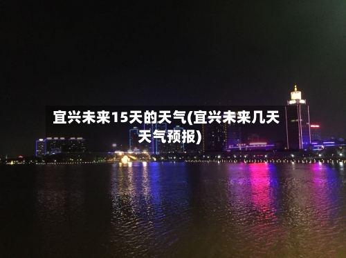 宜兴未来15天的天气(宜兴未来几天天气预报)