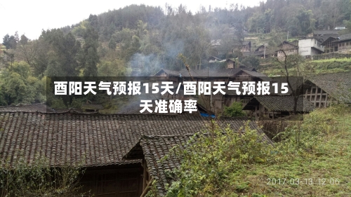酉阳天气预报15天/酉阳天气预报15天准确率