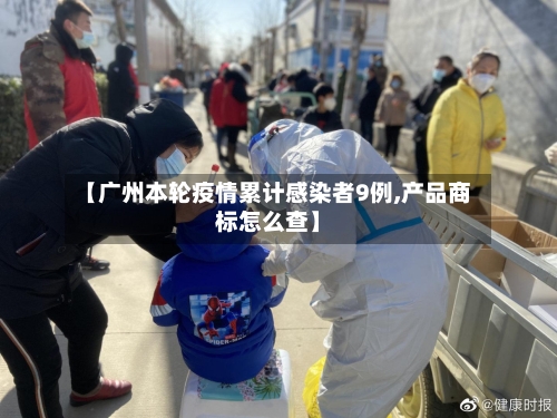 【广州本轮疫情累计感染者9例,产品商标怎么查】