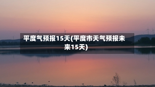 平度气预报15天(平度市天气预报未来15天)