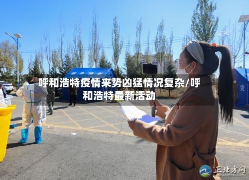 呼和浩特疫情来势凶猛情况复杂/呼和浩特最新活动