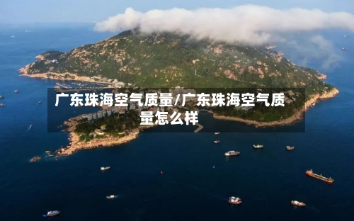 广东珠海空气质量/广东珠海空气质量怎么样