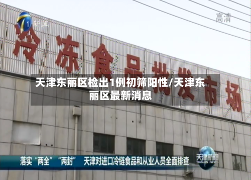 天津东丽区检出1例初筛阳性/天津东丽区最新消息