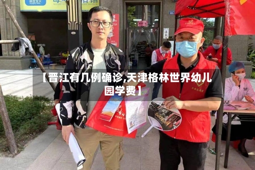 【晋江有几例确诊,天津格林世界幼儿园学费】