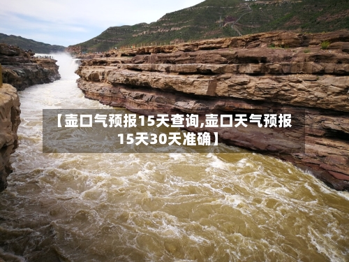 【壶口气预报15天查询,壶口天气预报15天30天准确】