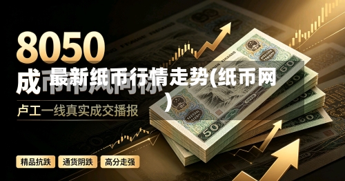 最新纸币行情走势(纸币网)