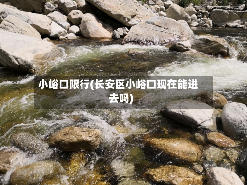 小峪口限行(长安区小峪口现在能进去吗)