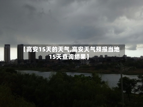 【高安15天的天气,高安天气预报当地15天查询结果】