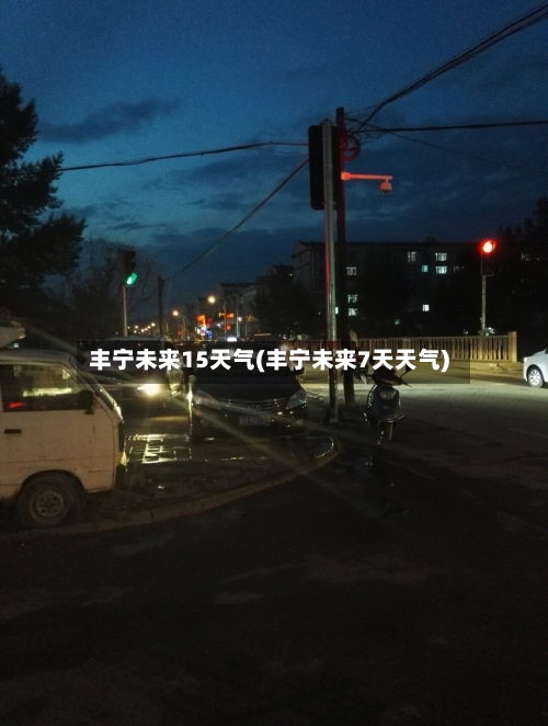 丰宁未来15天气(丰宁未来7天天气)