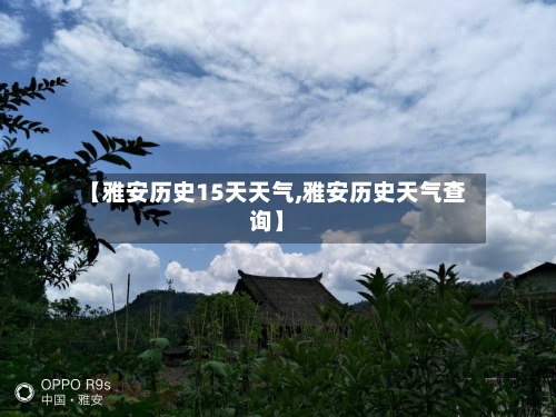 【雅安历史15天天气,雅安历史天气查询】