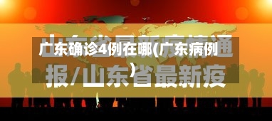 广东确诊4例在哪(广东病例)