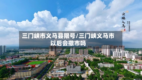 三门峡市义马县限号/三门峡义马市以后会撤市吗