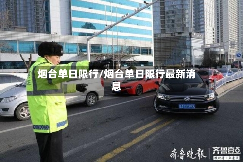 烟台单日限行/烟台单日限行最新消息