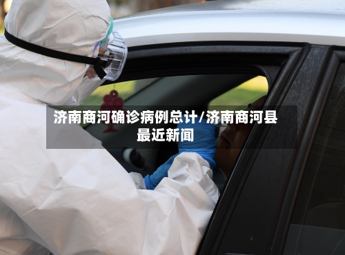 济南商河确诊病例总计/济南商河县最近新闻