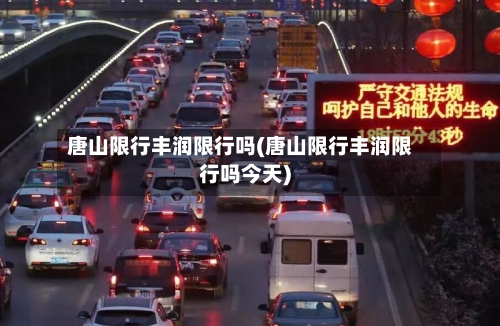 唐山限行丰润限行吗(唐山限行丰润限行吗今天)