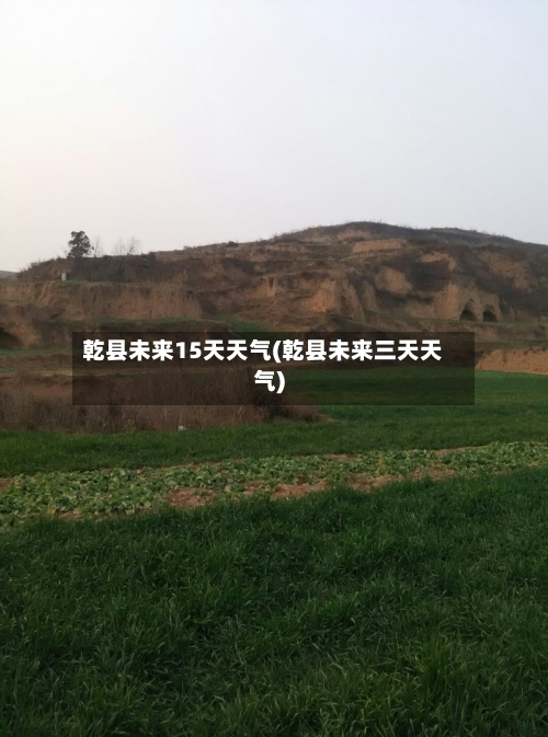 乾县未来15天天气(乾县未来三天天气)