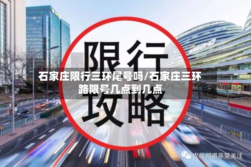 石家庄限行三环尾号吗/石家庄三环路限号几点到几点