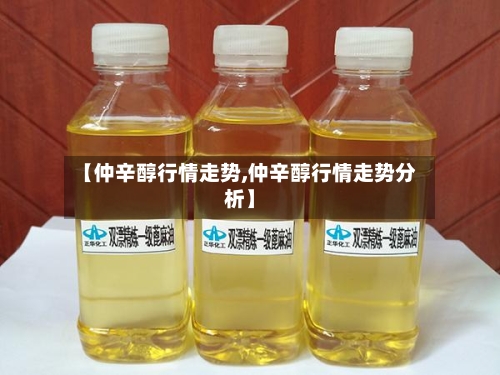 【仲辛醇行情走势,仲辛醇行情走势分析】