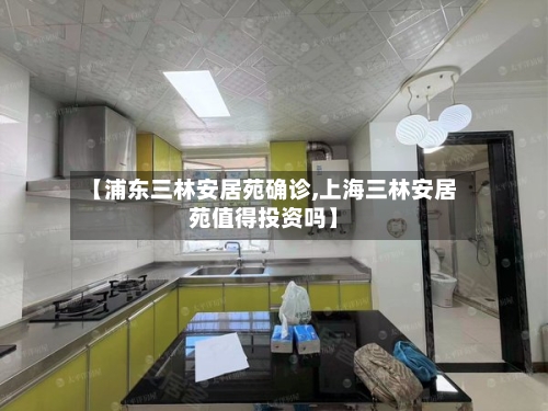 【浦东三林安居苑确诊,上海三林安居苑值得投资吗】