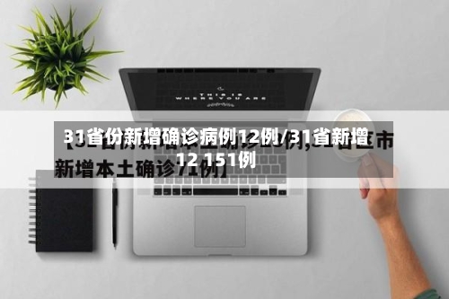 31省份新增确诊病例12例/31省新增12 151例