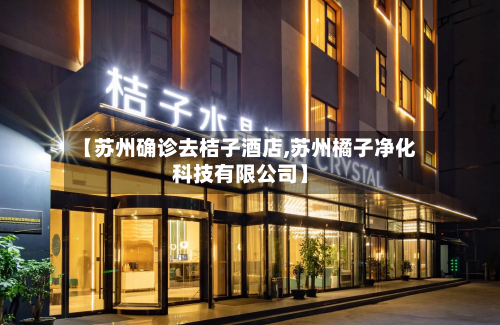 【苏州确诊去桔子酒店,苏州橘子净化科技有限公司】