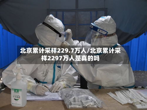 北京累计采样229.7万人/北京累计采样2297万人是真的吗