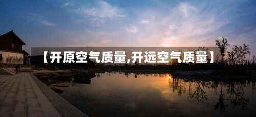 【开原空气质量,开远空气质量】