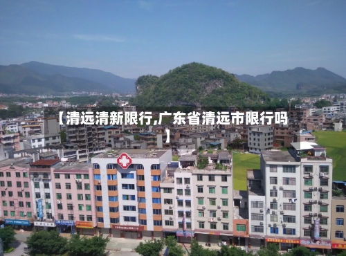 【清远清新限行,广东省清远市限行吗】