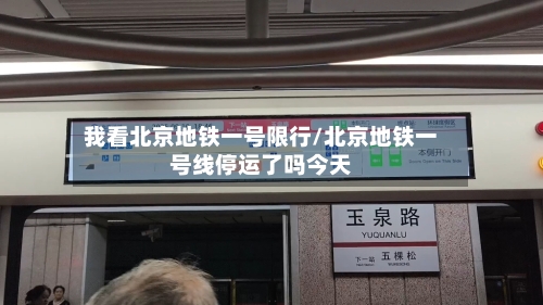 我看北京地铁一号限行/北京地铁一号线停运了吗今天