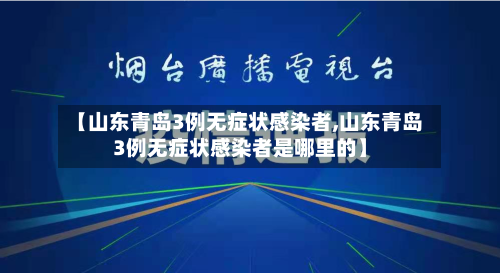 【山东青岛3例无症状感染者,山东青岛3例无症状感染者是哪里的】