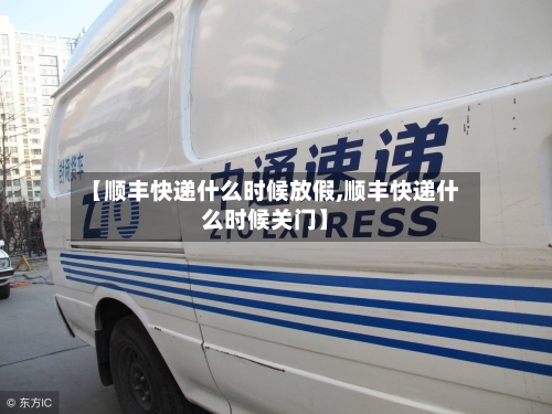 【顺丰快递什么时候放假,顺丰快递什么时候关门】